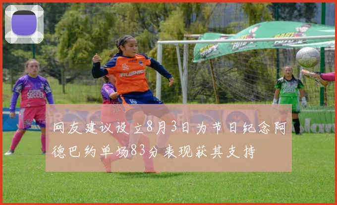 网友建议设立8月3日为节日纪念阿德巴约单场83分表现获其支持