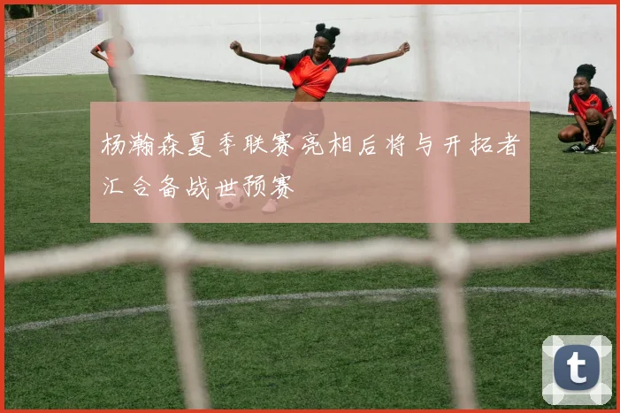杨瀚森夏季联赛亮相后将与开拓者汇合备战世预赛