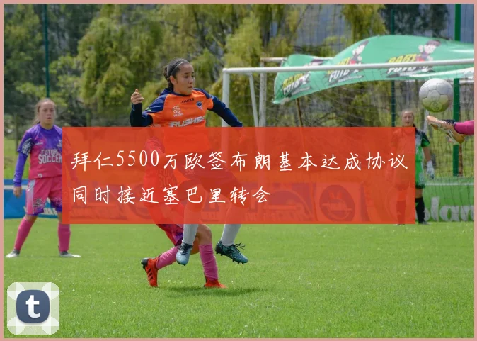 拜仁5500万欧签布朗基本达成协议同时接近塞巴里转会