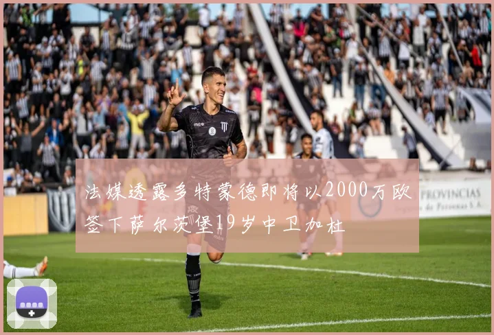 法媒透露多特蒙德即将以2000万欧签下萨尔茨堡19岁中卫加杜