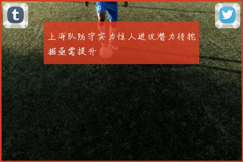 上海队防守实力惊人进攻潜力待挖掘亟需提升