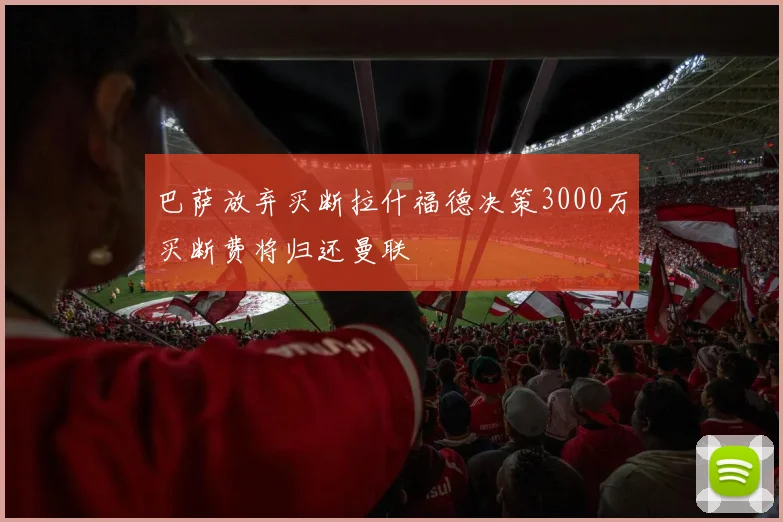 巴萨放弃买断拉什福德决策3000万买断费将归还曼联