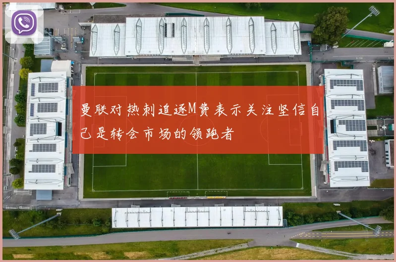 曼联对热刺追逐M费表示关注坚信自己是转会市场的领跑者