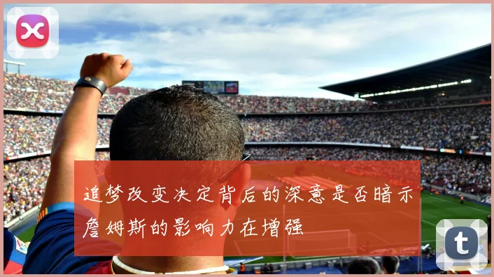 追梦改变决定背后的深意是否暗示詹姆斯的影响力在增强